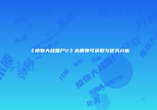 《植物大战僵尸2》木质弹弓获取与优劣分析