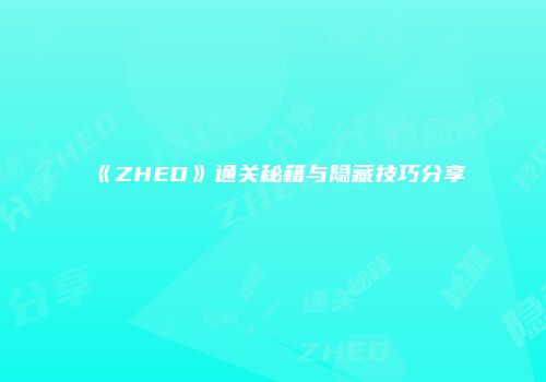 《ZHED》通关秘籍与隐藏技巧分享