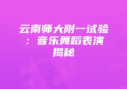 云南师大附一试验:音乐舞蹈表演揭秘