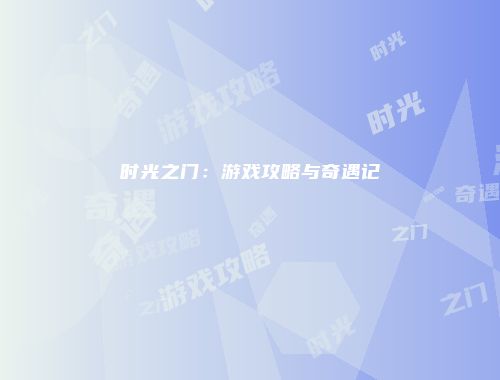 时光之门：游戏攻略与奇遇记