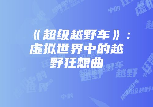 《超级越野车》:虚拟世界中的越野狂想曲