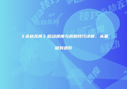 《永劫无间》移动速度与逃跑技巧详解：从基础到进阶