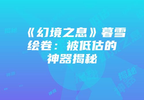《幻境之息》暮雪绘卷：被低估的神器揭秘