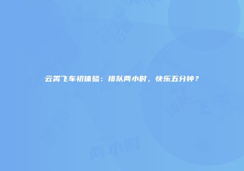 云霄飞车初体验：排队两小时，快乐五分钟？