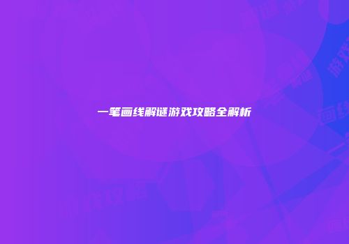 一笔画线解谜游戏攻略全解析