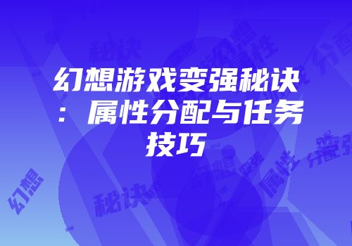 幻想游戏变强秘诀:属性分配与任务技巧