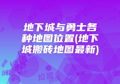 地下城与勇士各种地图位置(地下城搬砖地图最新)