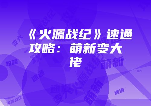 《火源战纪》速通攻略:萌新变大佬