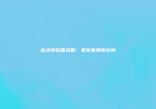 剑灵怀旧服攻略：老玩家教你玩转