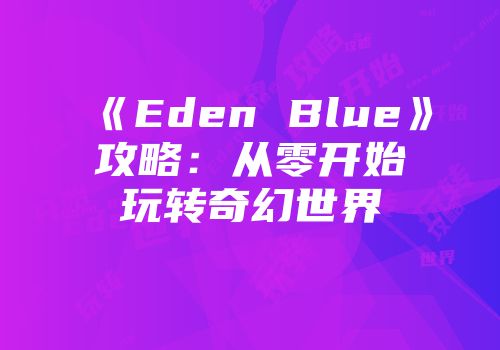 《Eden Blue》攻略：从零开始玩转奇幻世界