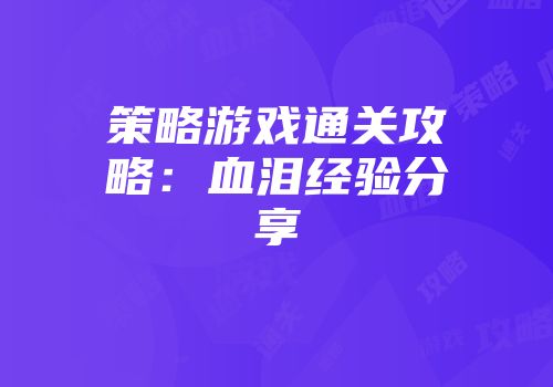 策略游戏通关攻略：血泪经验分享