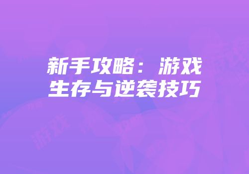 新手攻略:游戏生存与逆袭技巧