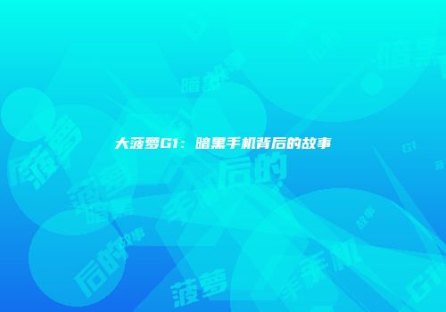 大菠萝G1：暗黑手机背后的故事