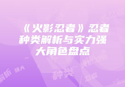 《火影忍者》忍者种类解析与实力强大角色盘点