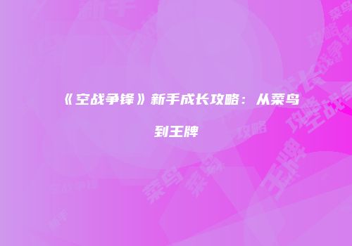 《空战争锋》新手成长攻略：从菜鸟到王牌