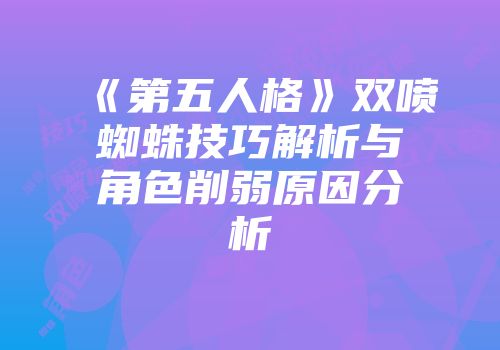 《第五人格》双喷蜘蛛技巧解析与角色削弱原因分析