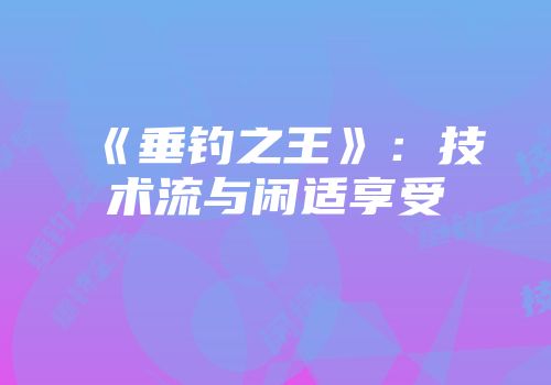 《垂钓之王》：技术流与闲适享受