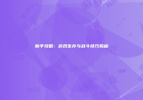 新手攻略：游戏生存与战斗技巧揭秘