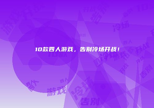 10款四人游戏，告别冷场开战！