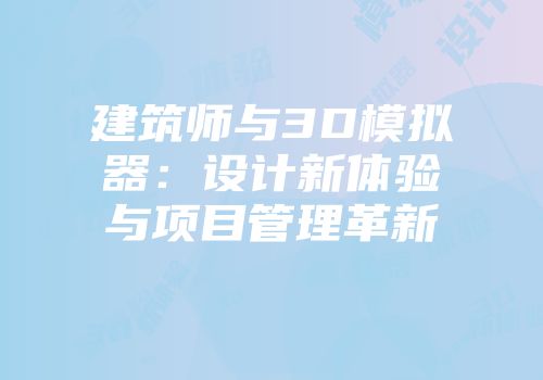 建筑师与3D模拟器：设计新体验与项目管理革新
