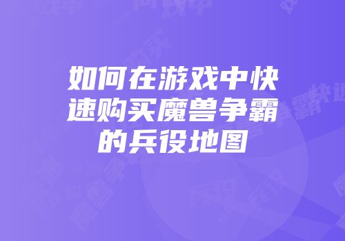 如何在游戏中快速购买魔兽争霸的兵役地图