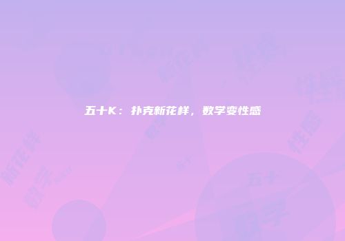 五十K：扑克新花样，数学变性感