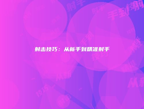 射击技巧:从新手到精准射手