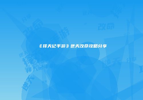 《择天记手游》逆天改命攻略分享