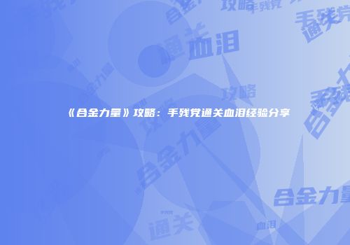 《合金力量》攻略：手残党通关血泪经验分享