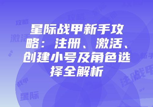 星际战甲新手攻略：注册、激活、创建小号及角色选择全解析