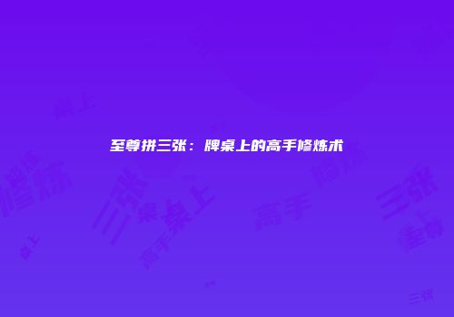 至尊拼三张：牌桌上的高手修炼术