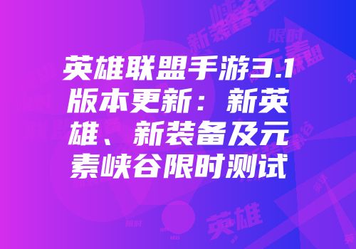 英雄联盟手游3.1版本更新：新英雄、新装备及元素峡谷限时测试