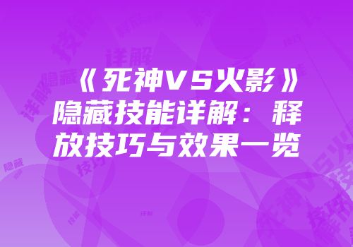 《死神VS火影》隐藏技能详解：释放技巧与效果一览