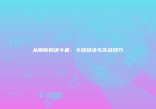 从萌新到决斗者：卡组组法与实战技巧