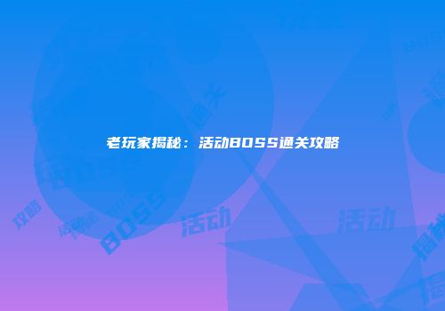 老玩家揭秘：活动BOSS通关攻略