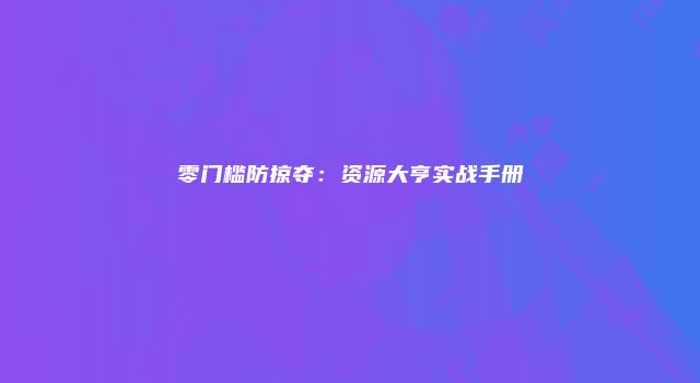 零门槛防掠夺：资源大亨实战手册