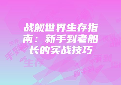 战舰世界生存指南：新手到老船长的实战技巧