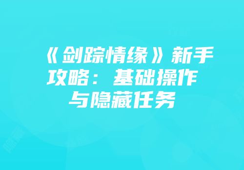 《剑踪情缘》新手攻略：基础操作与隐藏任务