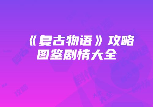 《复古物语》攻略图鉴剧情大全