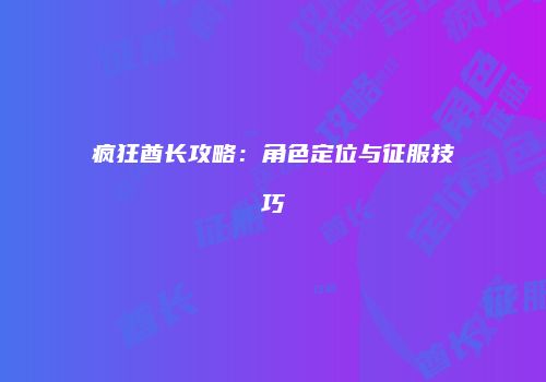 疯狂酋长攻略：角色定位与征服技巧
