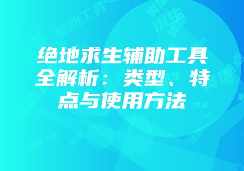 绝地求生辅助工具全解析：类型、特点与使用方法