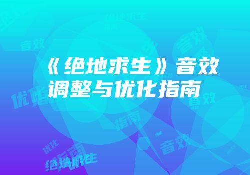 《绝地求生》音效调整与优化指南