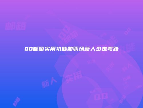 QQ邮箱实用功能助职场新人少走弯路
