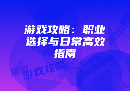 游戏攻略：职业选择与日常高效指南