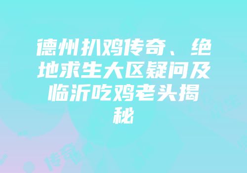 德州扒鸡传奇、绝地求生大区疑问及临沂吃鸡老头揭秘