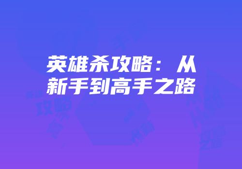 英雄杀攻略：从新手到高手之路