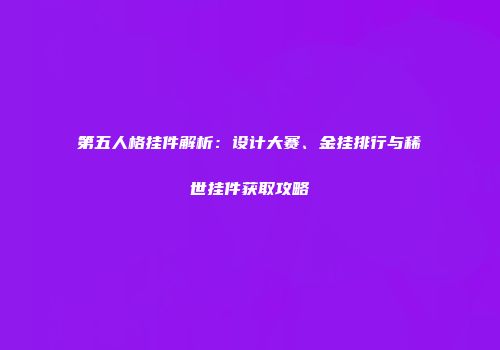 第五人格挂件解析：设计大赛、金挂排行与稀世挂件获取攻略