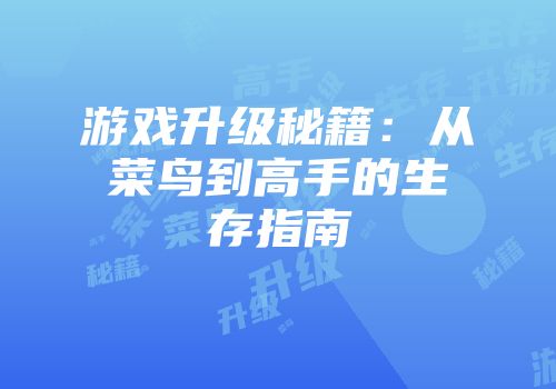 游戏升级秘籍：从菜鸟到高手的生存指南