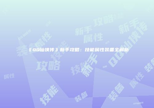 《QQ仙侠传》新手攻略：技能属性装备全解析