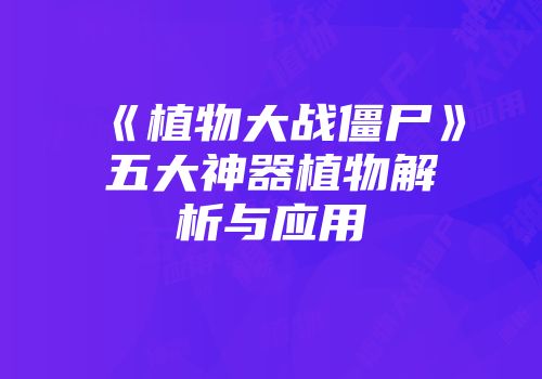 《植物大战僵尸》五大神器植物解析与应用